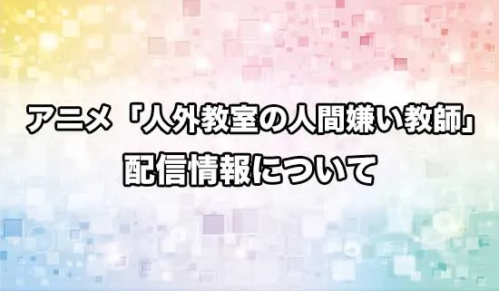 アニメ「人外教室の人間嫌い教師」の配信情報