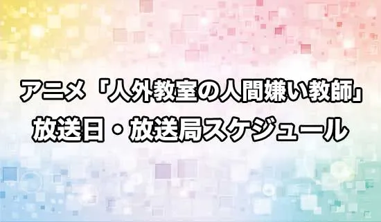 アニメ「人外教室の人間嫌い教師」の放送日・放送局スケジュール