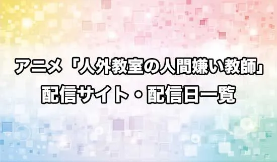 アニメ「人外教室の人間嫌い教師」の配信サイト・配信日一覧