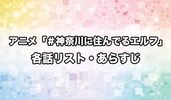 アニメ「#神奈川に住んでるエルフ」の各話リスト・あらすじ