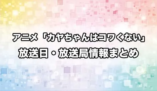 アニメ「カヤちゃんはコワくない」の放送日・放送局情報