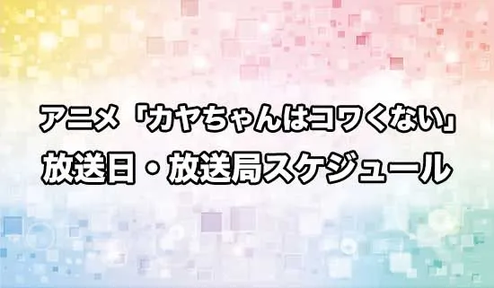 アニメ「カヤちゃんはコワくない」の放送日・放送局スケジュール