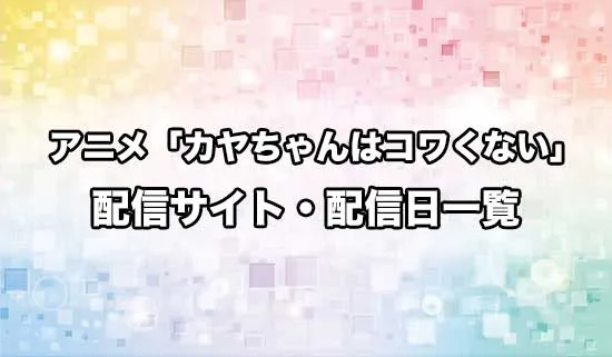 アニメ「カヤちゃんはコワくない」の配信サイト・配信日一覧
