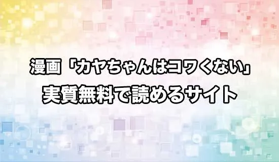 漫画「カヤちゃんはコワくない」を無料にお得に読めるサイト