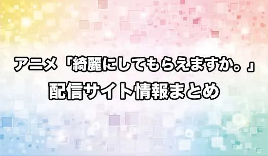 アニメ「綺麗にしてもらえますか。」の配信サイト情報