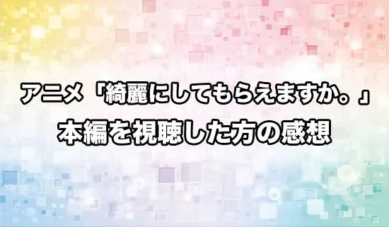 アニメ「綺麗にしてもらえますか。」を観たファンの感想