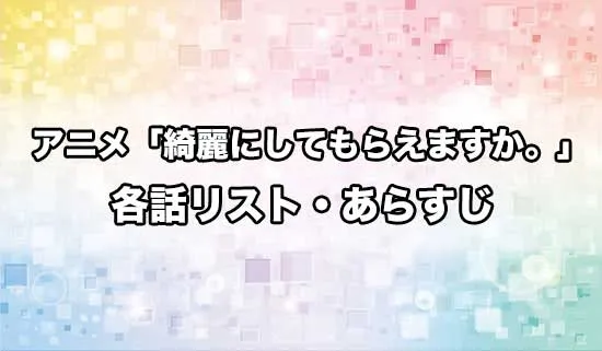 アニメ「綺麗にしてもらえますか。」の各話リスト・あらすじ