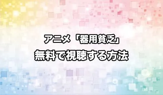 アニメ「勇者パーティを追い出された器用貧乏」を無料で視聴する方法