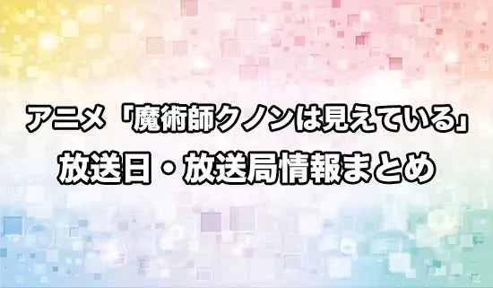 アニメ「魔術師クノンは見えている」の放送日・放送局情報
