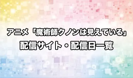 アニメ「魔術師クノンは見えている」の配信サイト・配信日一覧