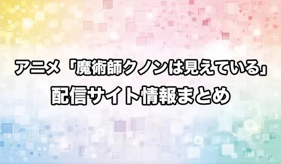 アニメ「魔術師クノンは見えている」の配信サイト情報