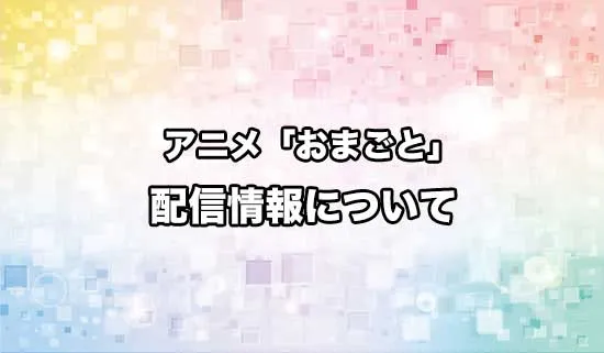 アニメ「おまごと」の配信情報