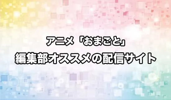 オススメのアニメ「おまごと」の配信サイト
