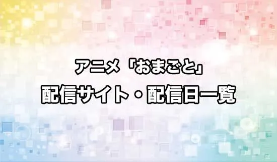 アニメ「おまごと」の配信サイト・配信日一覧