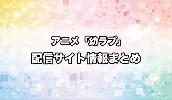 アニメ「幼馴染とはラブコメにならない」（幼ラブ）の配信サイト情報