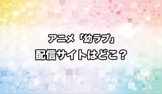 アニメ「幼馴染とはラブコメにならない」の配信サイトはどこ？