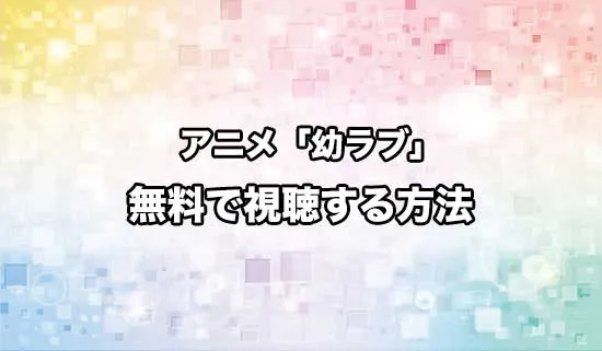 アニメ「幼馴染とはラブコメにならない」を無料で視聴する方法