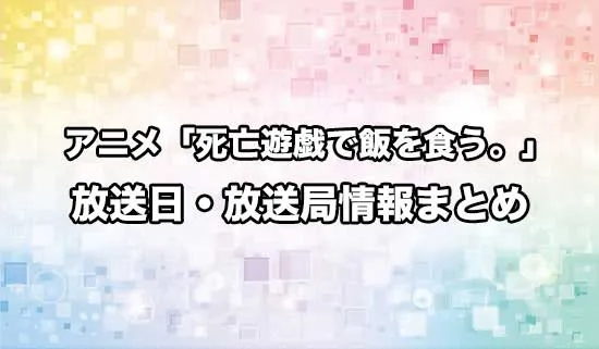 アニメ「死亡遊戯で飯を食う。」の放送日・放送局情報