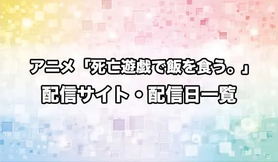 アニメ「死亡遊戯で飯を食う。」の配信サイト・配信日一覧