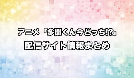 アニメ「多聞くん今どっち！？」の配信サイト情報