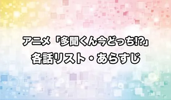 アニメ「多聞くん今どっち！？」の各話リスト・あらすじ