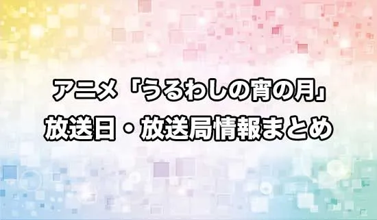 アニメ「うるわしの宵の月」の放送日・放送局情報