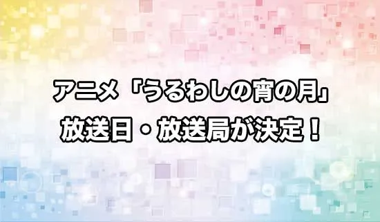 アニメ「うるわしの宵の月」の放送日・放送局が決定！