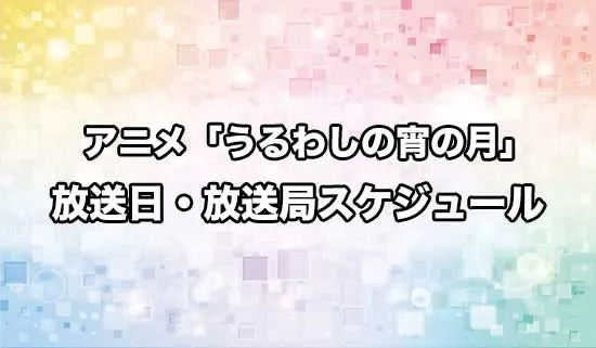 アニメ「うるわしの宵の月」の放送日・放送局スケジュール