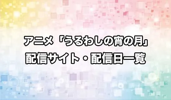 アニメ「うるわしの宵の月」の配信サイト・配信日一覧