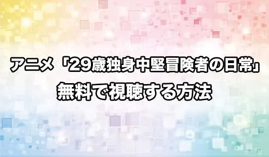 アニメ「29歳独身中堅冒険者の日常」を無料で視聴する方法