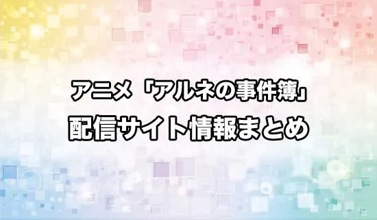 アニメ「アルネの事件簿」の配信サイト情報