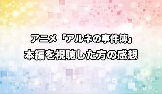 アニメ「アルネの事件簿」を観たファンの感想