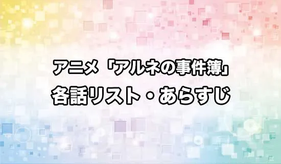 アニメ「アルネの事件簿」の各話リスト・あらすじ