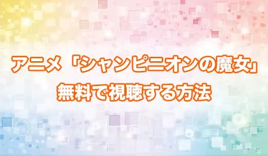 アニメ「シャンピニオンの魔女」を無料で視聴する方法