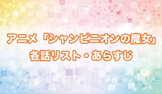 アニメ「シャンピニオンの魔女」の各話リスト・あらすじ
