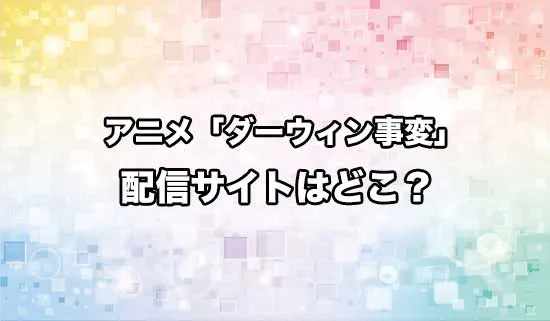 アニメ「ダーウィン事変」の配信サイトはどこ？