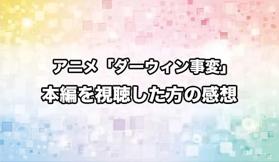 アニメ「ダーウィン事変」を観たファンの感想