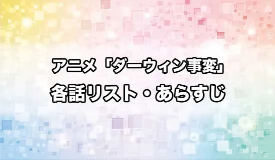 アニメ「ダーウィン事変」の各話リスト・あらすじ