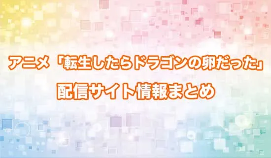 アニメ「転生したらドラゴンの卵だった」の配信サイト情報