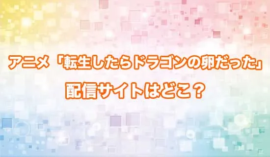 アニメ「転生したらドラゴンの卵だった」の配信サイトはどこ?