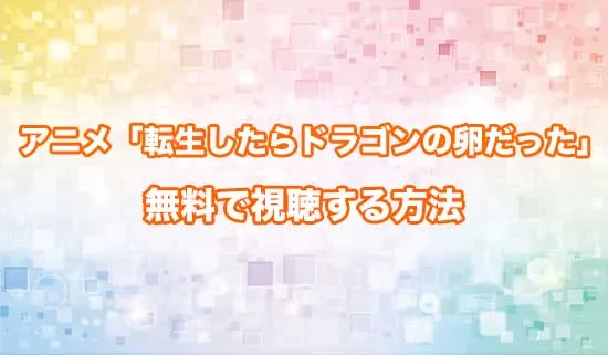 アニメ「転生したらドラゴンの卵だった」を無料で視聴する方法