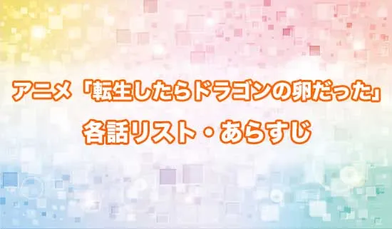 アニメ「転生したらドラゴンの卵だった」の各話リスト・あらすじ