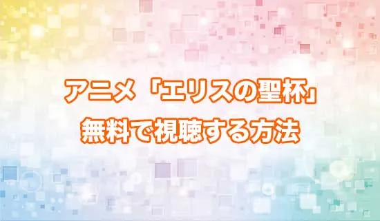 アニメ「エリスの聖杯」を無料で視聴する方法