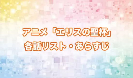 アニメ「エリスの聖杯」の各話リスト・あらすじ