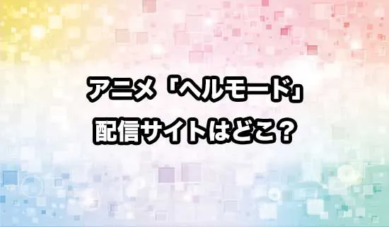 アニメ「ヘルモード」の配信サイトはどこ？