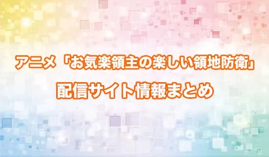 アニメ「お気楽領主の楽しい領地防衛」の配信サイト情報