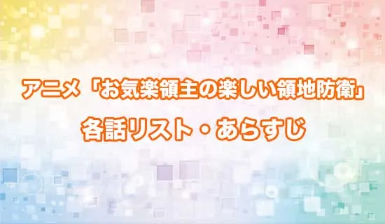 アニメ「お気楽領主の楽しい領地防衛」の各話リスト・あらすじ