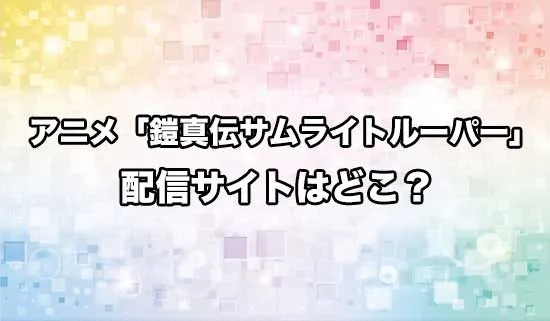 アニメ「鎧伝サムライトルーパー」の配信サイトはどこ？