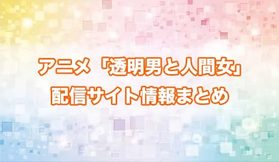 アニメ「透明男と人間女」の配信サイト情報まとめ