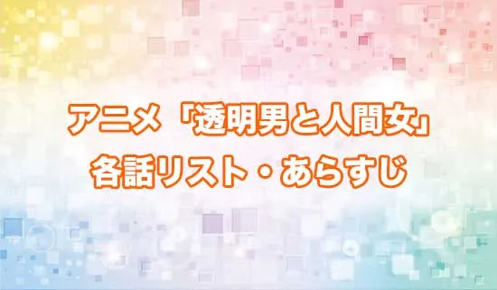 アニメ「透明男と人間女~そのうち夫婦になるふたり~」の各話リスト・あらすじ